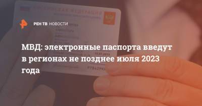 МВД: электронные паспорта введут в регионах не позднее июля 2023 года