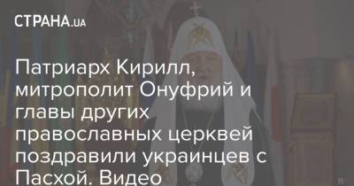 Патриарх Кирилл, митрополит Онуфрий и главы других православных церквей поздравили украинцев с Пасхой. Видео