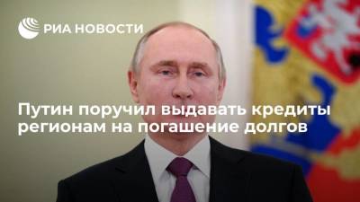 Путин поручил выдавать кредиты регионам на погашение долгов