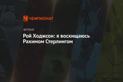 Рой Ходжсон - Рахим Стерлинг - Рой Ходжсон: я восхищаюсь Рахимом Стерлингом - championat.com - Англия