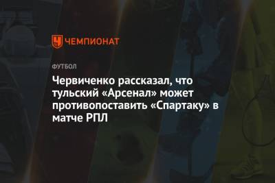 Червиченко рассказал, что тульский «Арсенал» может противопоставить «Спартаку» в матче РПЛ