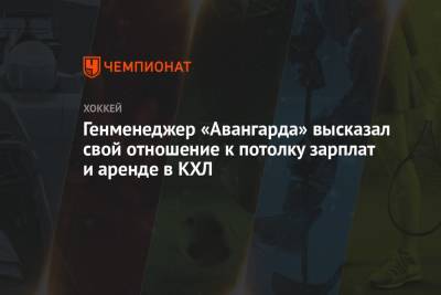 Генменеджер «Авангарда» высказал свой отношение к потолку зарплат и аренде в КХЛ