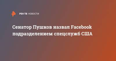Сенатор Пушков назвал Facebook подразделением спецслужб США