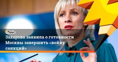 Захарова заявила оготовности Москвы завершить «войну санкций»