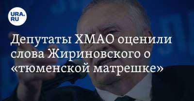 Депутаты ХМАО оценили слова Жириновского о «тюменской матрешке»