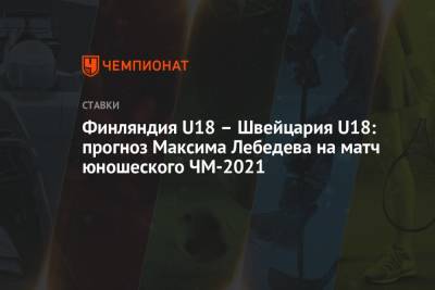 Финляндия U18 – Швейцария U18: прогноз Максима Лебедева на матч юношеского ЧМ-2021