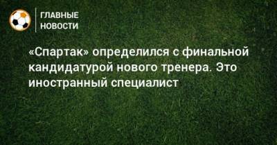 «Спартак» определился с финальной кандидатурой нового тренера. Это иностранный специалист