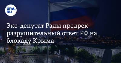 Экс-депутат Рады предрек разрушительный ответ РФ на блокаду Крыма