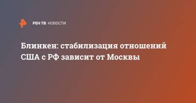 Блинкен: стабилизация отношений США с РФ зависит от Москвы