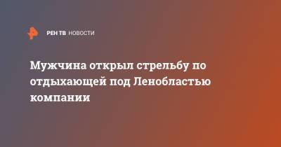 Мужчина открыл стрельбу по отдыхающей под Ленобластью компании