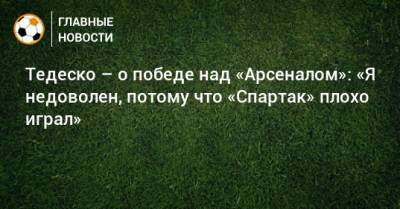 Тедеско – о победе над «Арсеналом»: «Я недоволен, потому что «Спартак» плохо играл»