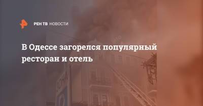 В Одессе загорелся популярный ресторан и отель