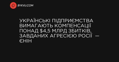 Українські підприємства вимагають компенсації понад $4,5 млрд збитків, завданих агресією Росії — Єнін