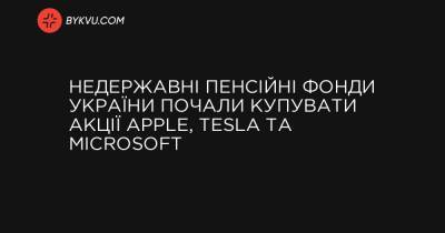 Недержавні пенсійні фонди України почали купувати акції Apple, Tesla та Microsoft