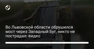 Во Львовской области обрушился мост через Западный Буг, никто не пострадал: видео