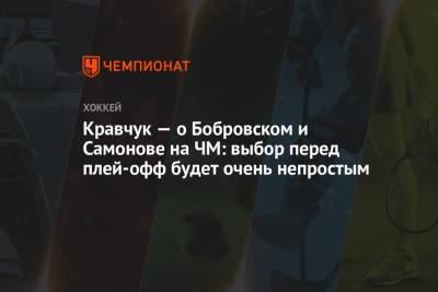 Кравчук — о Бобровском и Самонове на ЧМ: выбор перед плей-офф будет очень непростым
