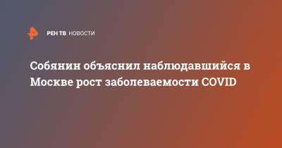Собянин объяснил наблюдавшийся в Москве рост заболеваемости COVID