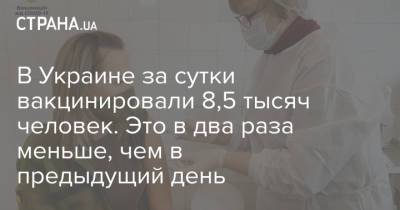 В Украине за сутки вакцинировали 8,5 тысяч человек. Это в два раза меньше, чем в предыдущий день