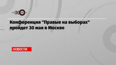 Конференция «Правые на выборах» пройдет 30 мая в Москве