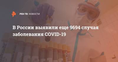 В России выявили еще 9694 случая заболевания COVID-19