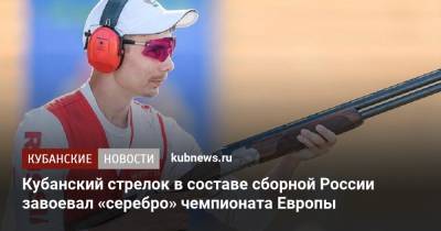 Кубанский стрелок в составе сборной России завоевал «серебро» чемпионата Европы