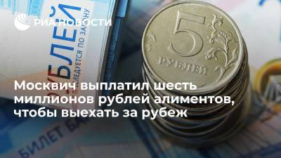Москвич выплатил шесть миллионов рублей алиментов, чтобы выехать за рубеж
