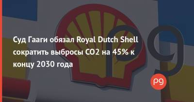 Суд Гааги обязал Royal Dutch Shell сократить выбросы CO2 на 45% к концу 2030 года