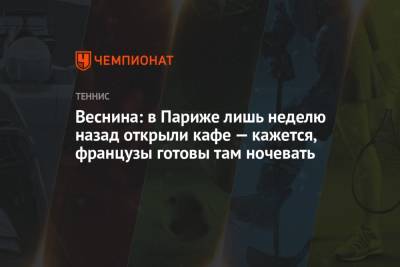 Веснина: в Париже лишь неделю назад открыли кафе — кажется, французы готовы там ночевать