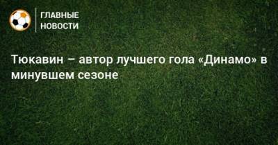 Тюкавин – автор лучшего гола «Динамо» в минувшем сезоне