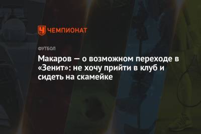 Макаров — о возможном переходе в «Зенит»: не хочу прийти в клуб и сидеть на скамейке