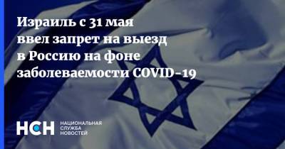 Израиль с 31 мая ввел запрет на выезд в Россию на фоне заболеваемости COVID-19