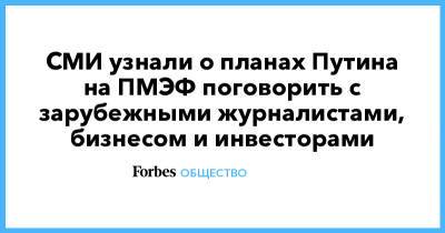 СМИ узнали о планах Путина на ПМЭФ поговорить с зарубежными журналистами, бизнесом и инвесторами