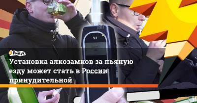 Установка алкозамков за пьяную езду может стать в России принудительной