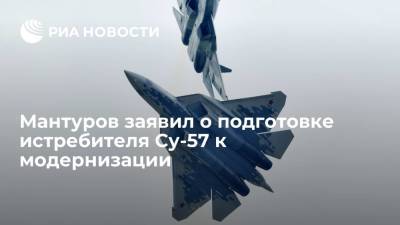 Мантуров заявил о подготовке истребителя Су-57 к модернизации