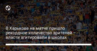 В Харькове на матче пришло рекордное количество зрителей – власти агитировали в школах