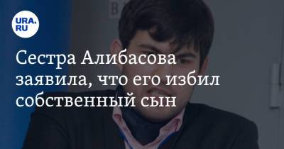 Сестра Алибасова заявила, что его избил собственный сын