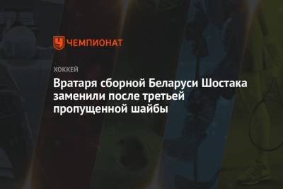 Вратаря сборной Беларуси Шостака заменили после третьей пропущенной шайбы