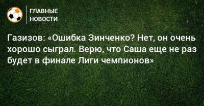 Газизов: «Ошибка Зинченко? Нет, он очень хорошо сыграл. Верю, что Саша еще не раз будет в финале Лиги чемпионов»