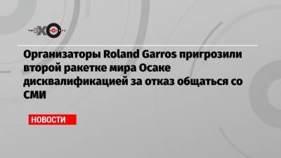Организаторы Roland Garros пригрозили второй ракетке мира Осаке дисквалификацией за отказ общаться со СМИ
