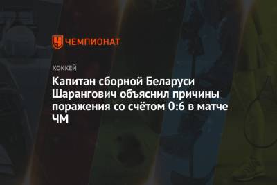 Капитан сборной Беларуси Шарангович объяснил причины поражения со счётом 0:6 в матче ЧМ