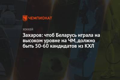 Захаров: чтоб Беларусь играла на высоком уровне на ЧМ, должно быть 50-60 кандидатов из КХЛ
