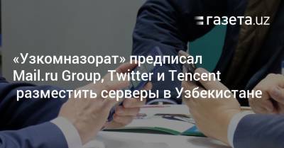 «Узкомназорат» предписал Mail.ru Group, Twitter и Tencent разместить серверы в Узбекистане