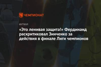«Это ленивая защита!» Фердинанд раскритиковал Зинченко за действия в финале Лиги чемпионов