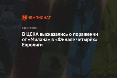 В ЦСКА высказались о поражении от «Милана» в «Финале четырёх» Евролиги