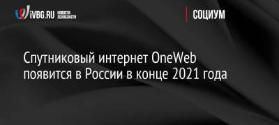 Спутниковый интернет OneWeb появится в России в конце 2021 года