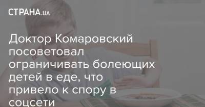 Доктор Комаровский посоветовал ограничивать болеющих детей в еде, что привело к спору в соцсети