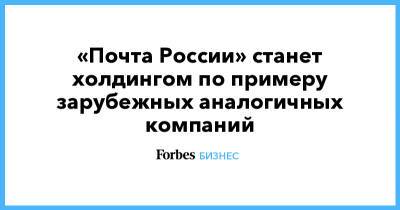 «Почта России» станет холдингом по примеру зарубежных аналогичных компаний