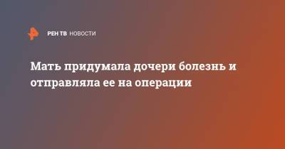 Мать подделала документы о болезни дочери и отправляла ее на операции