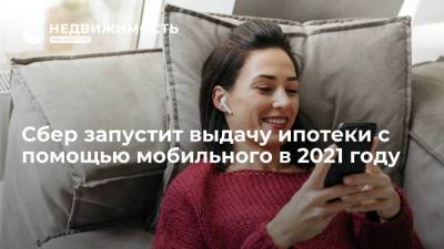 Сбер запустит выдачу ипотеки с помощью мобильного в 2021 году