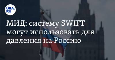 МИД: систему SWIFT могут использовать для давления на Россию